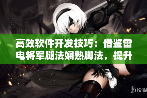 高效軟件開發(fā)技巧：借鑒雷電將軍腿法嫻熟腳法，提升編碼速度與準確性