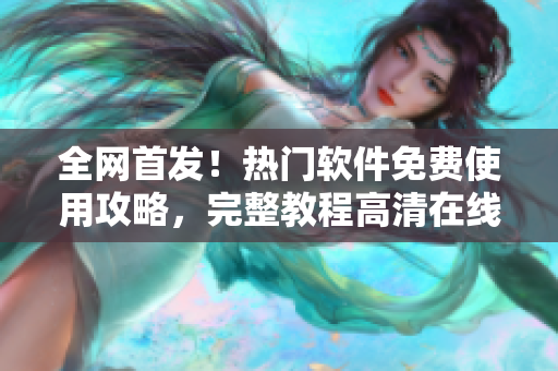 全網(wǎng)首發(fā)！熱門軟件免費使用攻略，完整教程高清在線觀看！