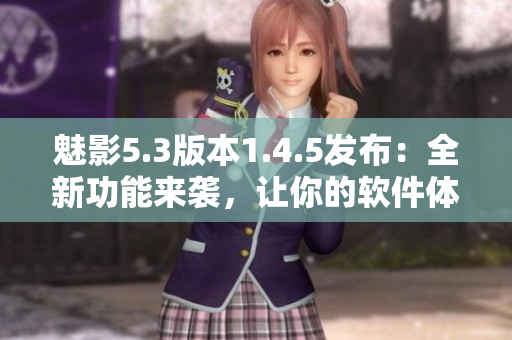 魅影5.3版本1.4.5發(fā)布：全新功能來(lái)襲，讓你的軟件體驗(yàn)更加完美