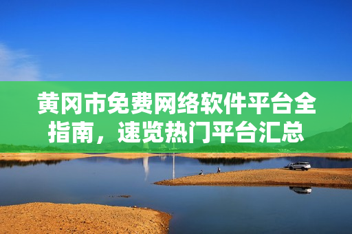 黃岡市免費(fèi)網(wǎng)絡(luò)軟件平臺(tái)全指南，速覽熱門(mén)平臺(tái)匯總