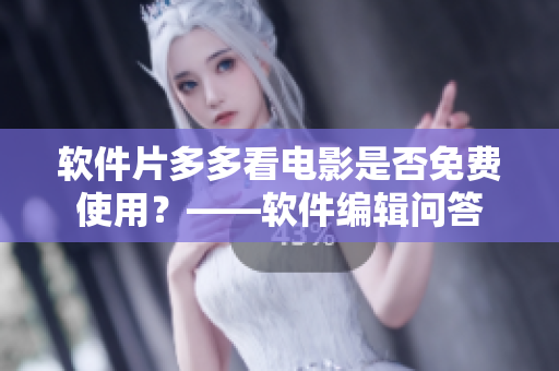 軟件片多多看電影是否免費(fèi)使用？——軟件編輯問(wèn)答