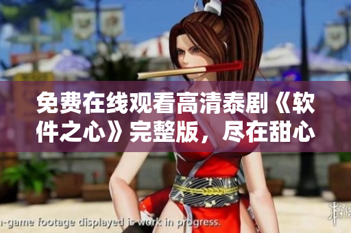 免費在線觀看高清泰劇《軟件之心》完整版，盡在甜心派！