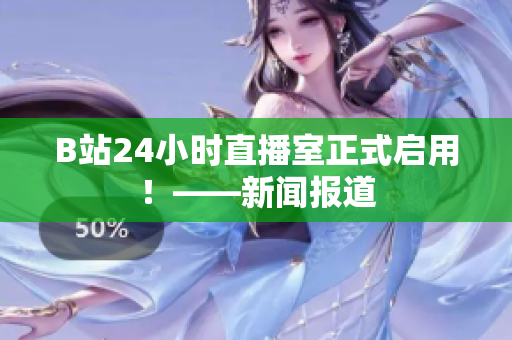 B站24小時直播室正式啟用！——新聞報道