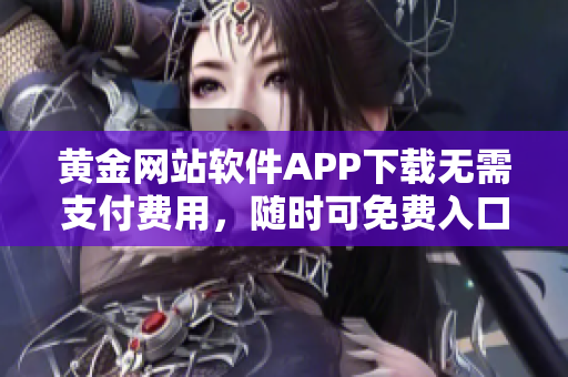 黃金網站軟件APP下載無需支付費用，隨時可免費入口