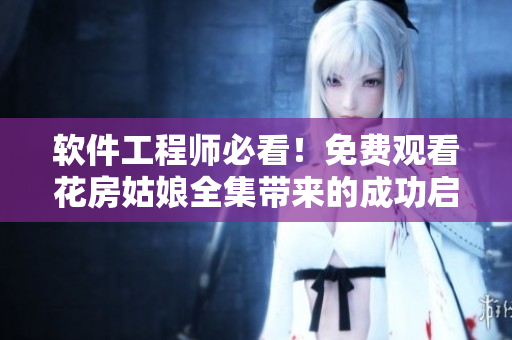 軟件工程師必看！免費觀看花房姑娘全集帶來的成功啟示！