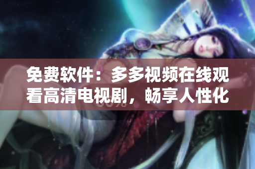 免費(fèi)軟件：多多視頻在線觀看高清電視劇，暢享人性化視覺(jué)體驗(yàn)