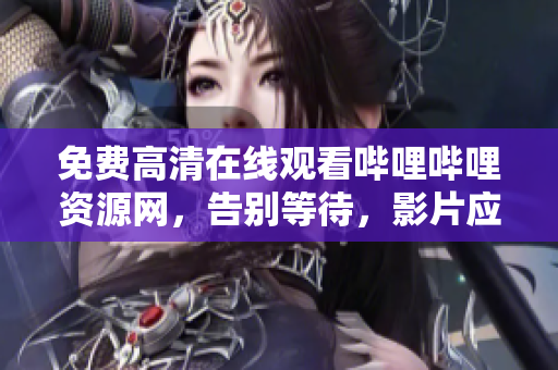 免費高清在線觀看嗶哩嗶哩資源網(wǎng)，告別等待，影片應(yīng)有盡有！