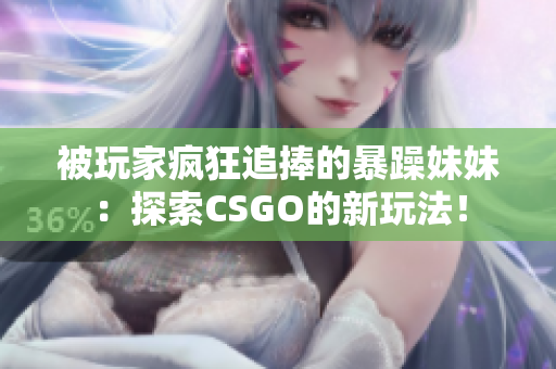 被玩家瘋狂追捧的暴躁妹妹：探索CSGO的新玩法！