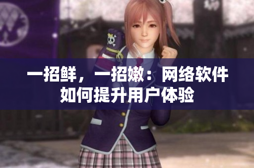 一招鮮，一招嫩：網(wǎng)絡(luò)軟件如何提升用戶體驗(yàn)