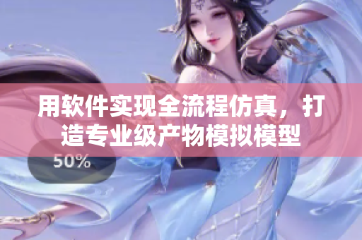 用軟件實現(xiàn)全流程仿真，打造專業(yè)級產(chǎn)物模擬模型