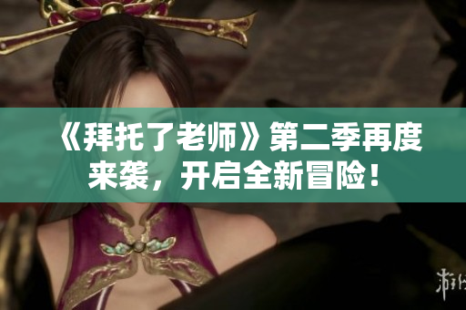 《拜托了老師》第二季再度來襲，開啟全新冒險(xiǎn)！