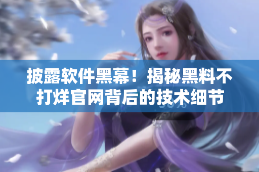 披露軟件黑幕！揭秘黑料不打烊官網(wǎng)背后的技術細節(jié)