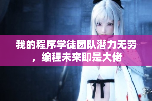 我的程序?qū)W徒團(tuán)隊(duì)潛力無(wú)窮，編程未來(lái)即是大佬