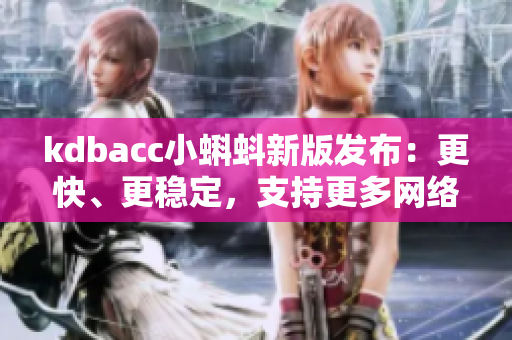 kdbacc小蝌蚪新版發(fā)布：更快、更穩(wěn)定，支持更多網(wǎng)絡(luò)軟件