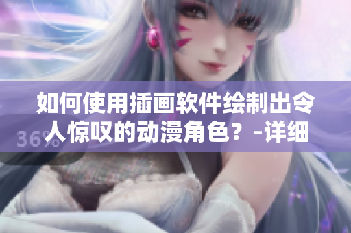 如何使用插畫(huà)軟件繪制出令人驚嘆的動(dòng)漫角色？-詳細(xì)教程