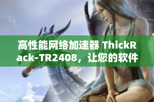 高性能網(wǎng)絡(luò)加速器 ThickRack-TR2408，讓您的軟件流暢運行