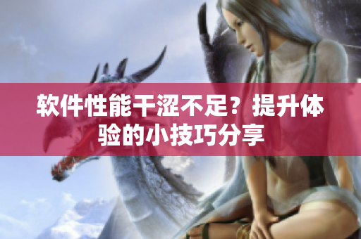 軟件性能干澀不足？提升體驗的小技巧分享