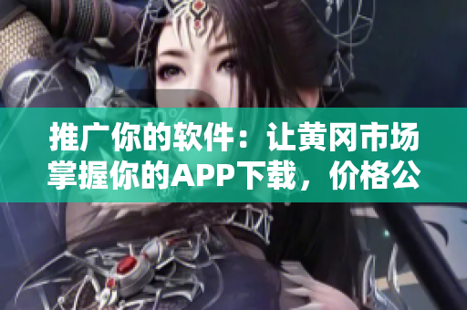 推廣你的軟件：讓黃岡市場掌握你的APP下載，價格公道簡單易行！