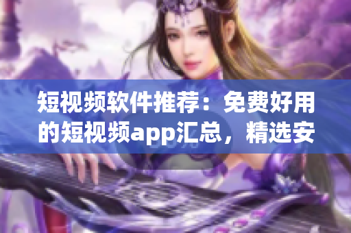 短視頻軟件推薦：免費好用的短視頻app匯總，精選安裝下載指南