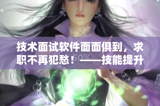 技術(shù)面試軟件面面俱到，求職不再犯愁！——技能提升需用心！