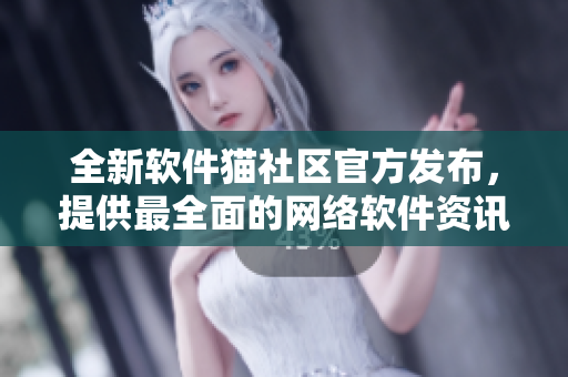 全新軟件貓社區(qū)官方發(fā)布，提供最全面的網(wǎng)絡(luò)軟件資訊與交流平臺(tái)