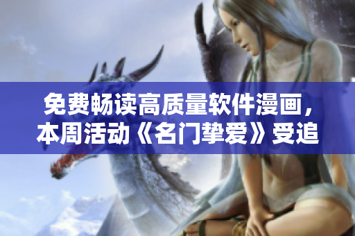 免費(fèi)暢讀高質(zhì)量軟件漫畫，本周活動(dòng)《名門摯愛》受追捧！