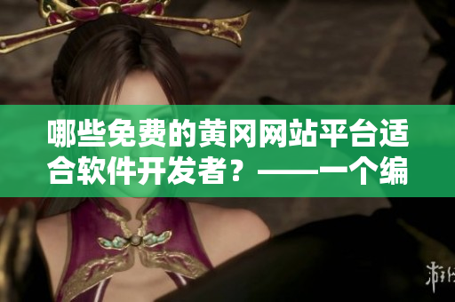 哪些免費(fèi)的黃岡網(wǎng)站平臺(tái)適合軟件開(kāi)發(fā)者？——一個(gè)編輯的挖掘