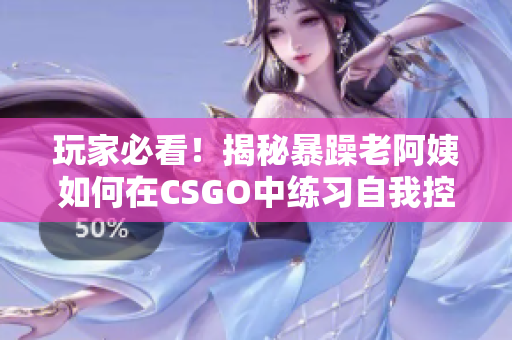 玩家必看！揭秘暴躁老阿姨如何在CSGO中練習自我控制技巧
