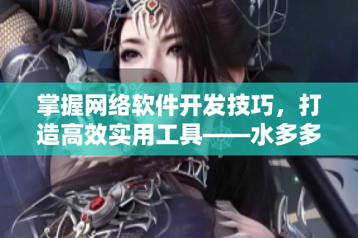 掌握網(wǎng)絡(luò)軟件開發(fā)技巧，打造高效實(shí)用工具——水多多dili