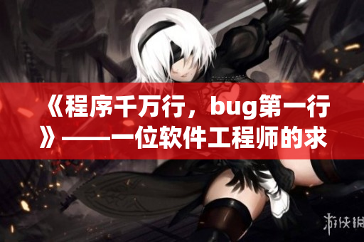 《程序千萬行，bug第一行》——一位軟件工程師的求生經驗