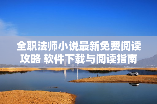 全職法師小說(shuō)最新免費(fèi)閱讀攻略 軟件下載與閱讀指南
