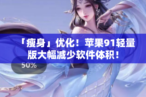 「瘦身」優(yōu)化！蘋果91輕量版大幅減少軟件體積！