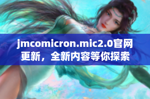 jmcomicron.mic2.0官網(wǎng)更新，全新內(nèi)容等你探索