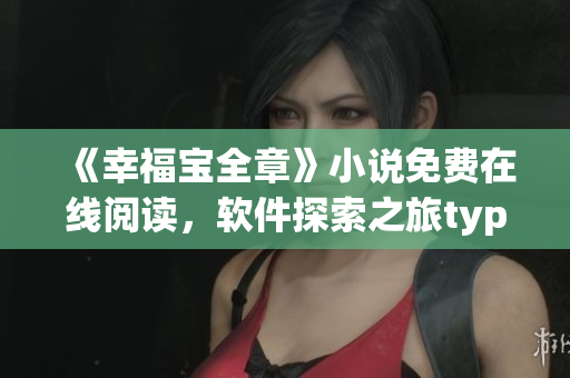 《幸福寶全章》小說免費(fèi)在線閱讀，軟件探索之旅typeof