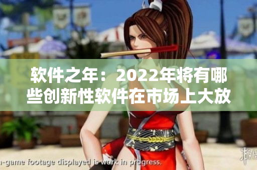 軟件之年：2022年將有哪些創(chuàng)新性軟件在市場(chǎng)上大放異彩？