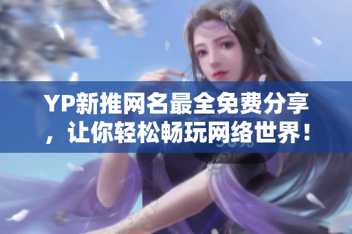 YP新推網(wǎng)名最全免費(fèi)分享，讓你輕松暢玩網(wǎng)絡(luò)世界！