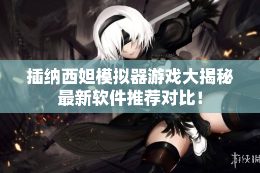 插納西妲模擬器游戲大揭秘最新軟件推薦對(duì)比！