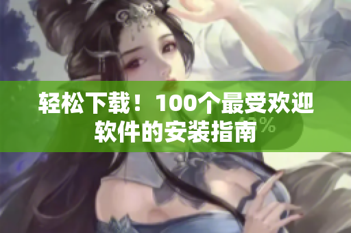 輕松下載！100個最受歡迎軟件的安裝指南