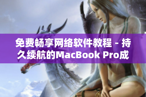 免費暢享網(wǎng)絡(luò)軟件教程 - 持久續(xù)航的MacBook Pro成為學(xué)習(xí)利器！