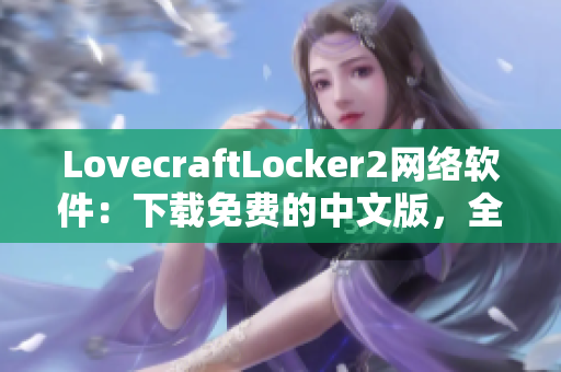 LovecraftLocker2網(wǎng)絡(luò)軟件：下載免費(fèi)的中文版，全方位保護(hù)個(gè)人隱私的最新工具。