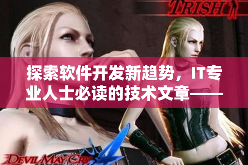 探索軟件開發(fā)新趨勢，IT專業(yè)人士必讀的技術(shù)文章——黃品匯MBA智庫