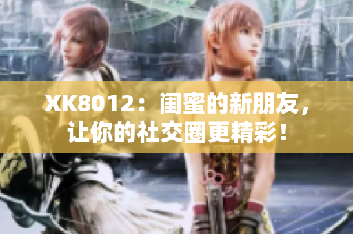 XK8012：閨蜜的新朋友，讓你的社交圈更精彩！