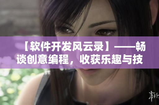 【軟件開發(fā)風(fēng)云錄】——暢談創(chuàng)意編程，收獲樂趣與技能