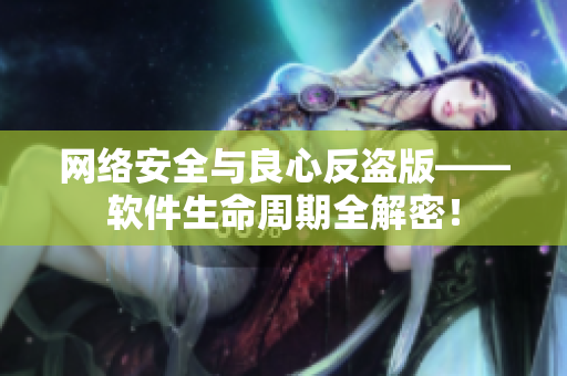 網(wǎng)絡(luò)安全與良心反盜版——軟件生命周期全解密！