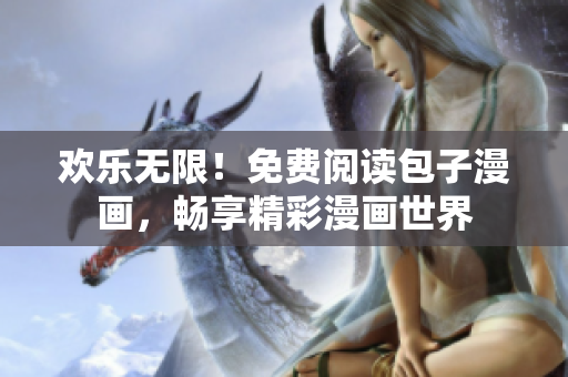 歡樂無限！免費閱讀包子漫畫，暢享精彩漫畫世界