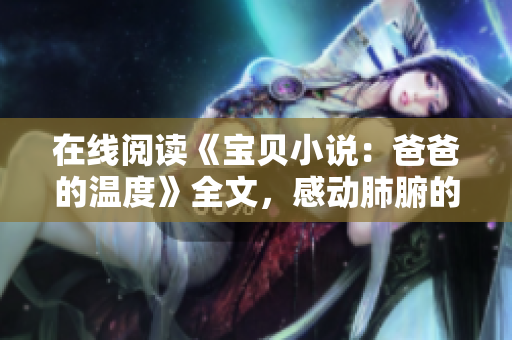 在線(xiàn)閱讀《寶貝小說(shuō)：爸爸的溫度》全文，感動(dòng)肺腑的父女情深
