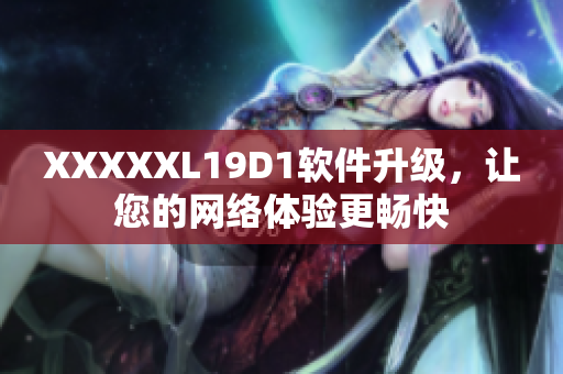 XXXXXL19D1軟件升級(jí)，讓您的網(wǎng)絡(luò)體驗(yàn)更暢快