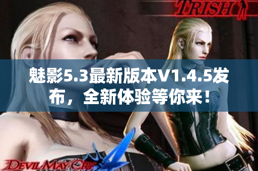 魅影5.3最新版本V1.4.5發(fā)布，全新體驗(yàn)等你來！