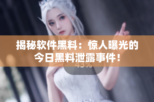 揭秘軟件黑料：驚人曝光的今日黑料泄露事件！