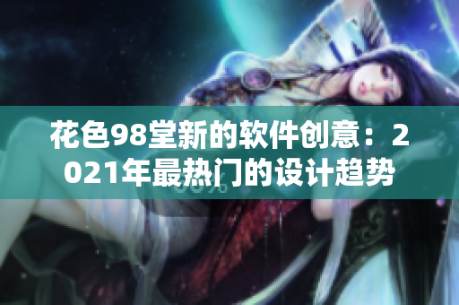 花色98堂新的軟件創(chuàng)意：2021年最熱門(mén)的設(shè)計(jì)趨勢(shì)